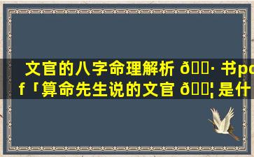 文官的八字命理解析 🌷 书pdf「算命先生说的文官 🐦 是什么意思」